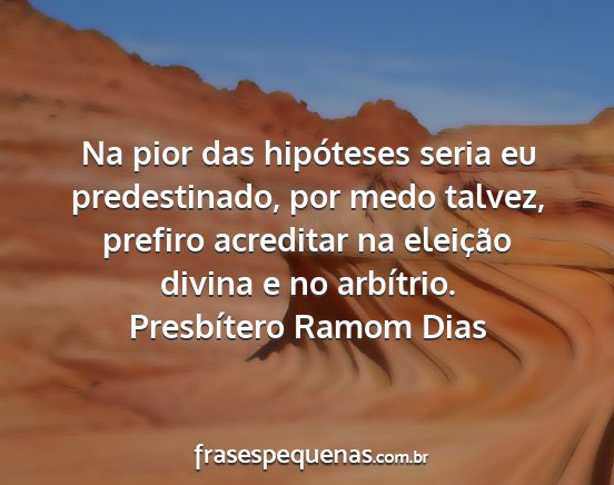 Presbítero Ramom Dias - Na pior das hipóteses seria eu predestinado, por...