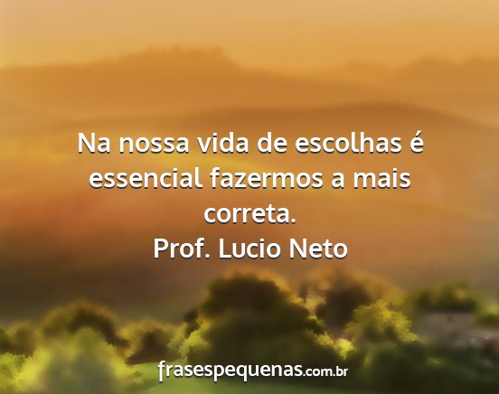 Prof. Lucio Neto - Na nossa vida de escolhas é essencial fazermos a...