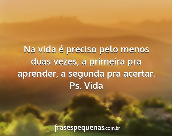 Ps. Vida - Na vida é preciso pelo menos duas vezes, a...