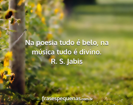 R. S. Jabis - Na poesia tudo é belo, na música tudo é divino....