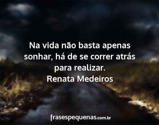 Renata Medeiros - Na vida não basta apenas sonhar, há de se...