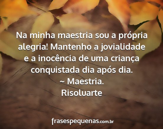 Risoluarte - Na minha maestria sou a própria alegria!...