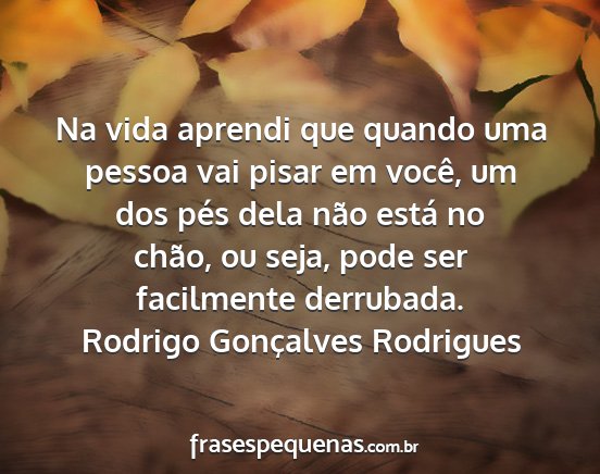 Rodrigo Gonçalves Rodrigues - Na vida aprendi que quando uma pessoa vai pisar...