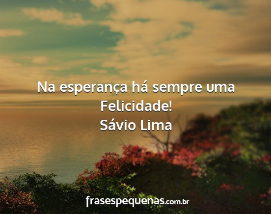 Sávio Lima - Na esperança há sempre uma Felicidade!...