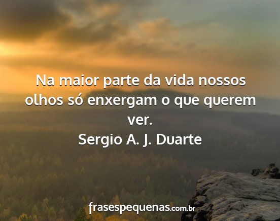 Sergio A. J. Duarte - Na maior parte da vida nossos olhos só enxergam...