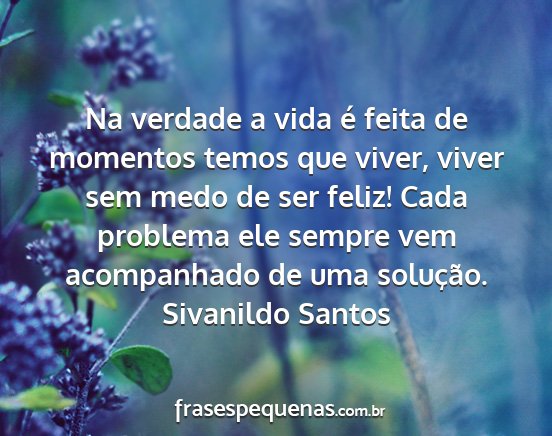 Sivanildo Santos - Na verdade a vida é feita de momentos temos que...