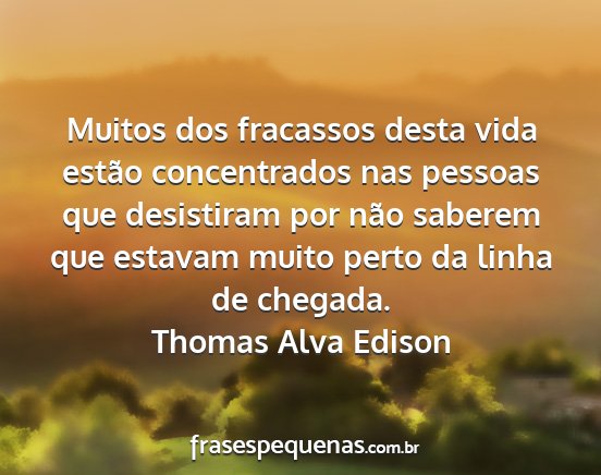 Thomas Alva Edison - Muitos dos fracassos desta vida estão...