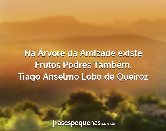 Tiago Anselmo Lobo de Queiroz - Na Árvore da Amizade existe Frutos Podres...