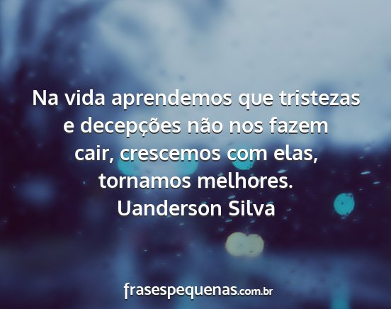 Uanderson Silva - Na vida aprendemos que tristezas e decepções...