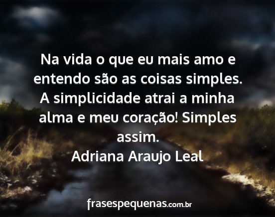 Adriana Araujo Leal - Na vida o que eu mais amo e entendo são as...