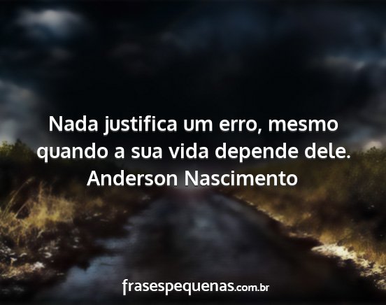 Anderson Nascimento - Nada justifica um erro, mesmo quando a sua vida...