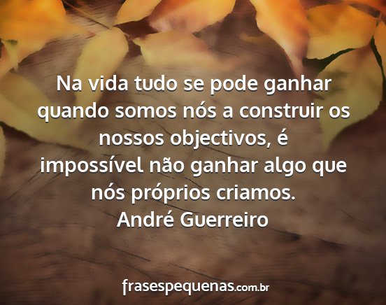 André Guerreiro - Na vida tudo se pode ganhar quando somos nós a...