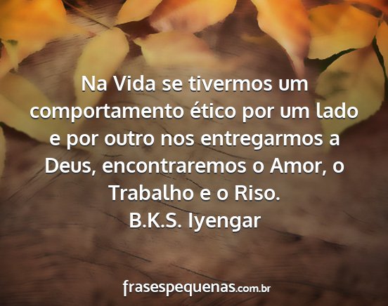 B.K.S. Iyengar - Na Vida se tivermos um comportamento ético por...