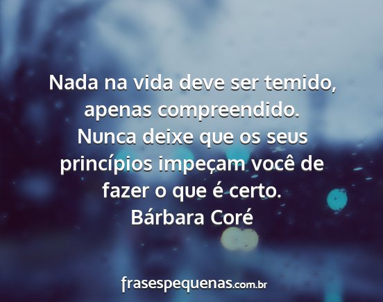 Bárbara Coré - Nada na vida deve ser temido, apenas...