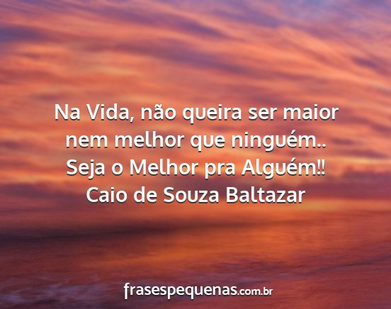 Caio de Souza Baltazar - Na Vida, não queira ser maior nem melhor que...