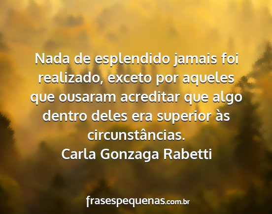 Carla Gonzaga Rabetti - Nada de esplendido jamais foi realizado, exceto...