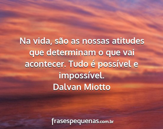 Dalvan Miotto - Na vida, são as nossas atitudes que determinam o...