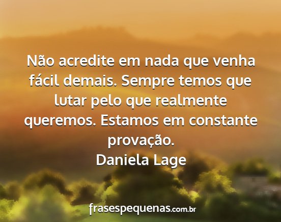Daniela Lage - Não acredite em nada que venha fácil demais....