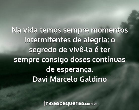 Davi Marcelo Galdino - Na vida temos sempre momentos intermitentes de...