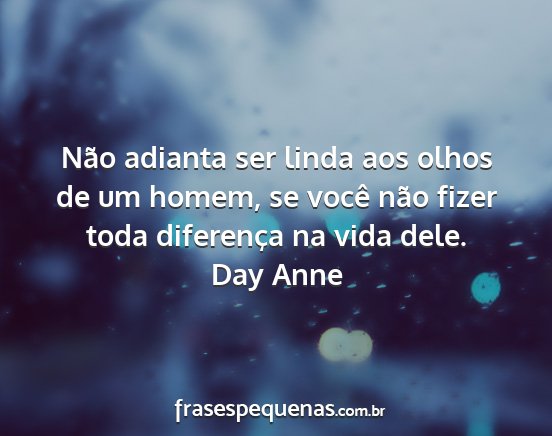 Day Anne - Não adianta ser linda aos olhos de um homem, se...