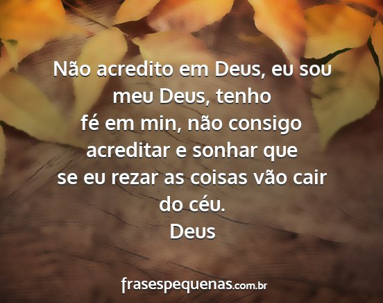 Deus - Não acredito em Deus, eu sou meu Deus, tenho fé...