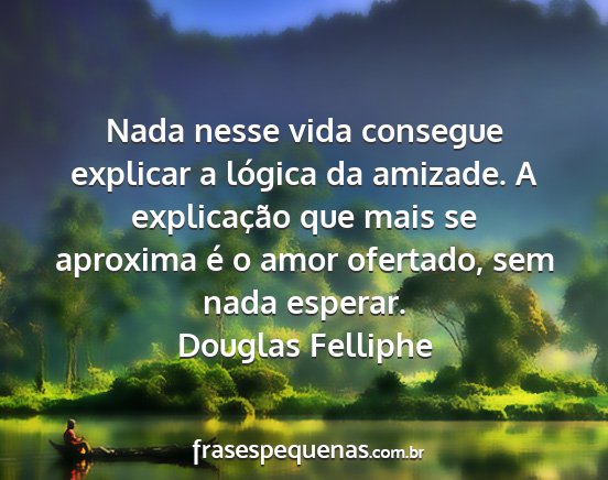 Douglas Felliphe - Nada nesse vida consegue explicar a lógica da...