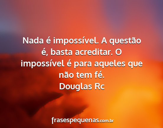 Douglas Rc - Nada é impossível. A questão é, basta...