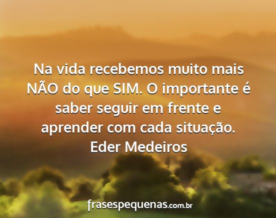 Eder Medeiros - Na vida recebemos muito mais NÃO do que SIM. O...