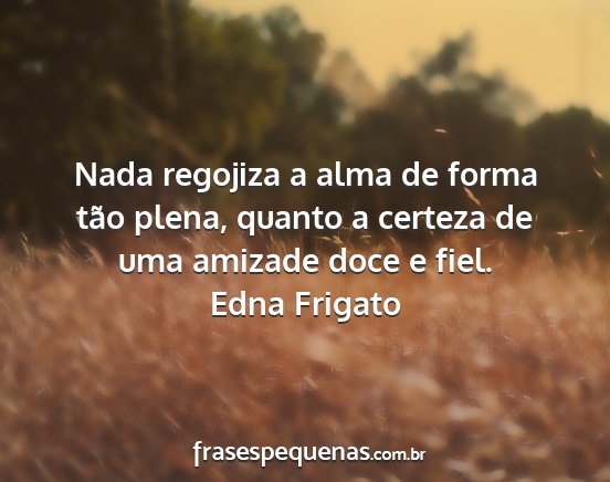 Edna Frigato - Nada regojiza a alma de forma tão plena, quanto...