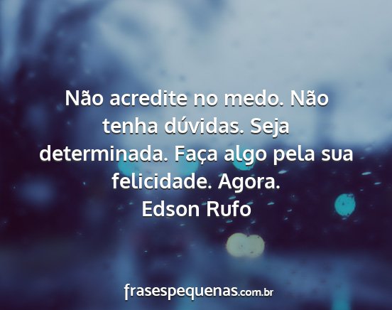 Edson Rufo - Não acredite no medo. Não tenha dúvidas. Seja...