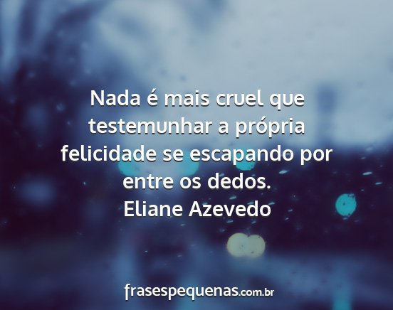 Eliane Azevedo - Nada é mais cruel que testemunhar a própria...