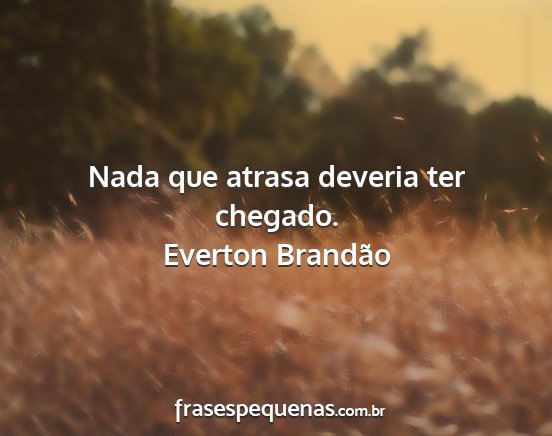 Everton Brandão - Nada que atrasa deveria ter chegado....