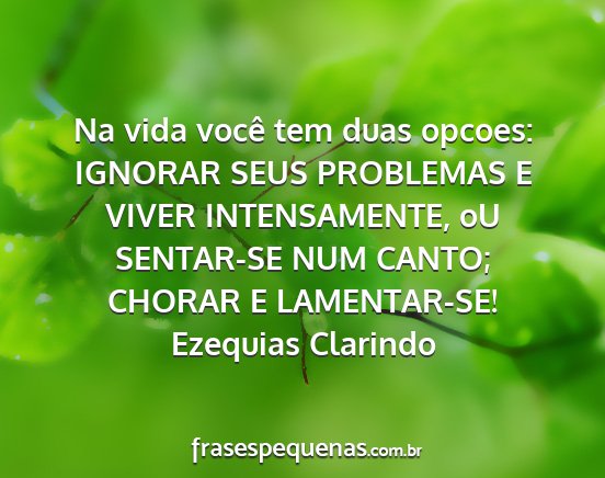 Ezequias Clarindo - Na vida você tem duas opcoes: IGNORAR SEUS...