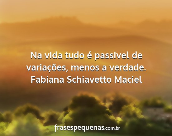 Fabiana Schiavetto Maciel - Na vida tudo é passivel de variações, menos a...