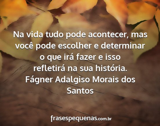 Fágner Adalgiso Morais dos Santos - Na vida tudo pode acontecer, mas você pode...