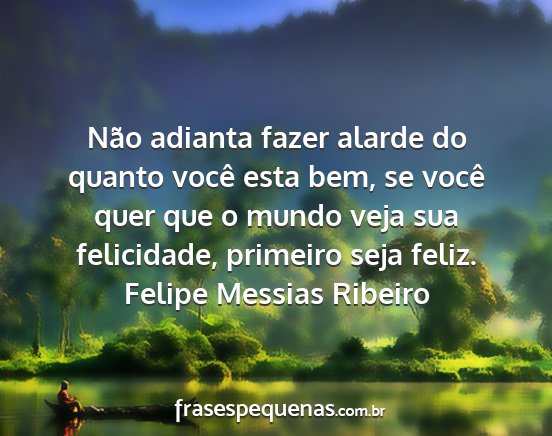 Felipe Messias Ribeiro - Não adianta fazer alarde do quanto você esta...