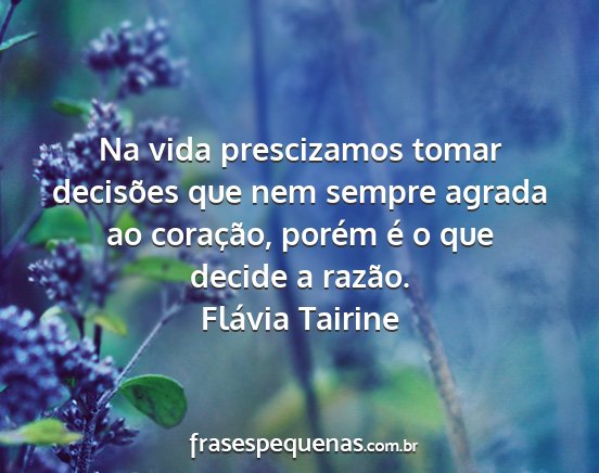 Flávia Tairine - Na vida prescizamos tomar decisões que nem...
