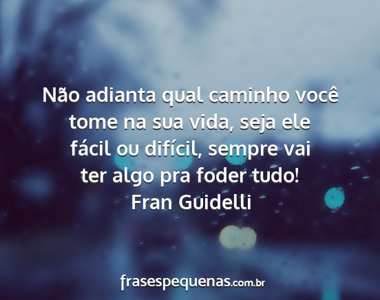 Fran Guidelli - Não adianta qual caminho você tome na sua vida,...