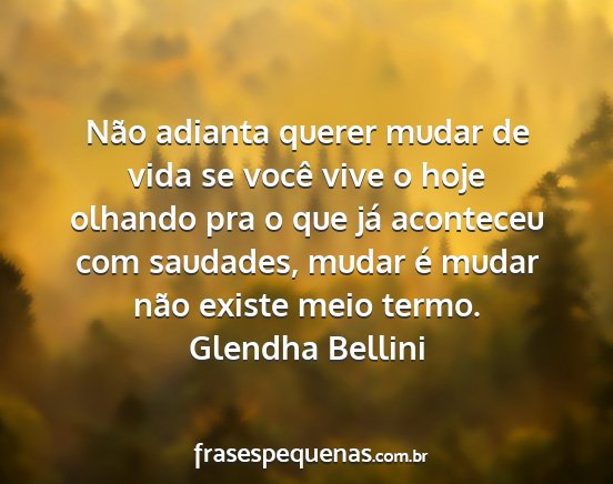 Glendha Bellini - Não adianta querer mudar de vida se você vive o...