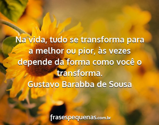 Gustavo Barabba de Sousa - Na vida, tudo se transforma para a melhor ou...