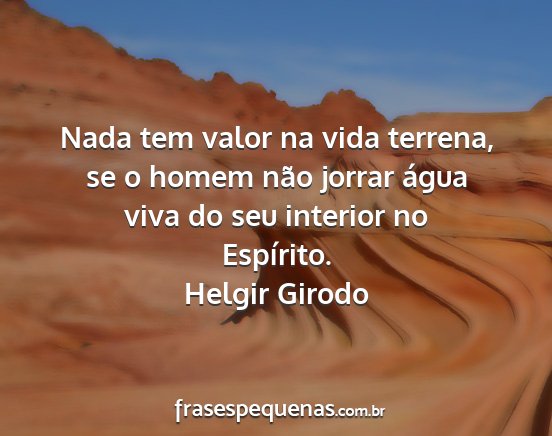 Helgir Girodo - Nada tem valor na vida terrena, se o homem não...