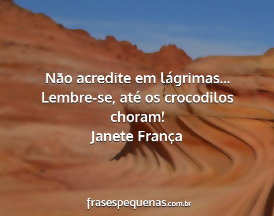 Janete França - Não acredite em lágrimas... Lembre-se, até os...