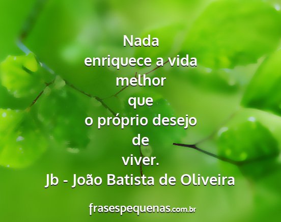 Jb - João Batista de Oliveira - Nada enriquece a vida melhor que o próprio...
