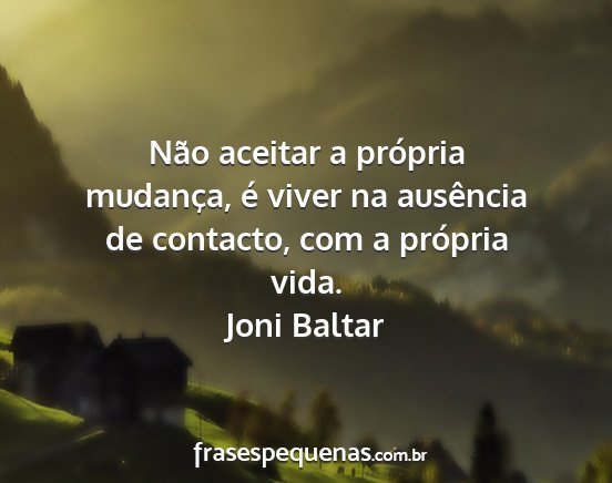 Joni Baltar - Não aceitar a própria mudança, é viver na...