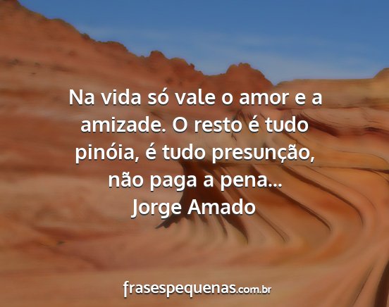 Jorge Amado - Na vida só vale o amor e a amizade. O resto é...