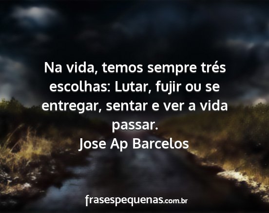 Jose Ap Barcelos - Na vida, temos sempre trés escolhas: Lutar,...