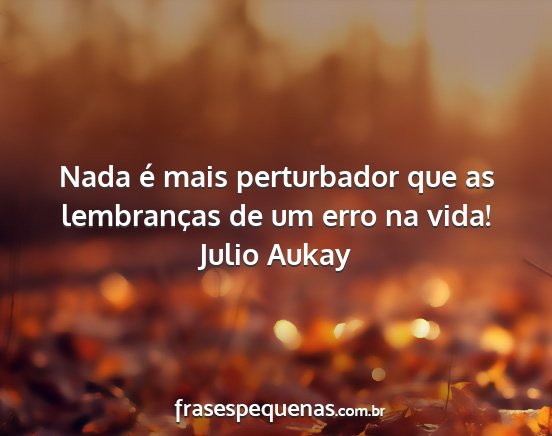 Julio Aukay - Nada é mais perturbador que as lembranças de um...