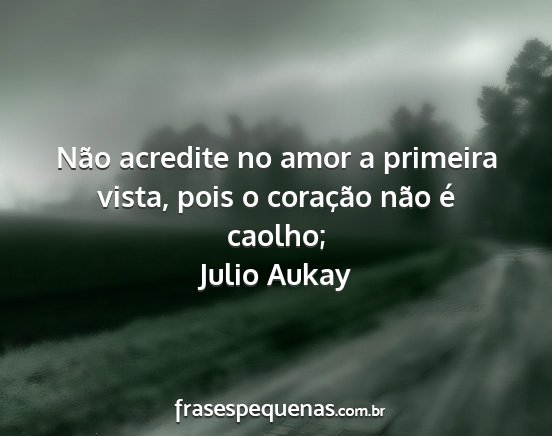 Julio Aukay - Não acredite no amor a primeira vista, pois o...