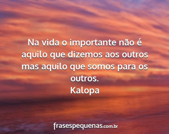 Kalopa - Na vida o importante não é aquilo que dizemos...