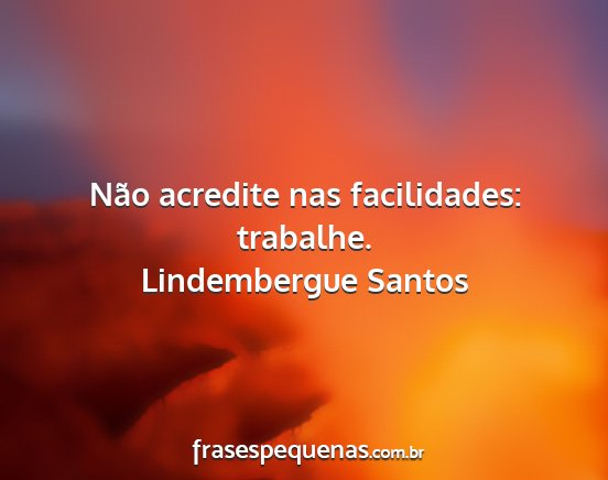 Lindembergue Santos - Não acredite nas facilidades: trabalhe....